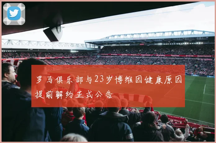 罗马俱乐部与23岁博维因健康原因提前解约正式公告