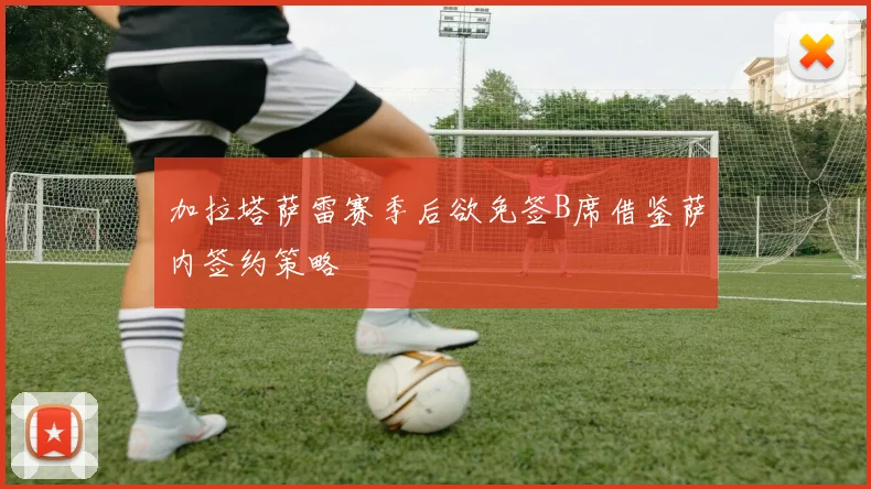 加拉塔萨雷赛季后欲免签B席借鉴萨内签约策略