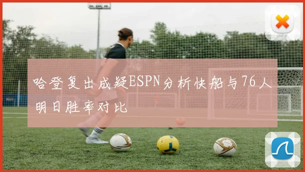 哈登复出成疑ESPN分析快船与76人明日胜率对比