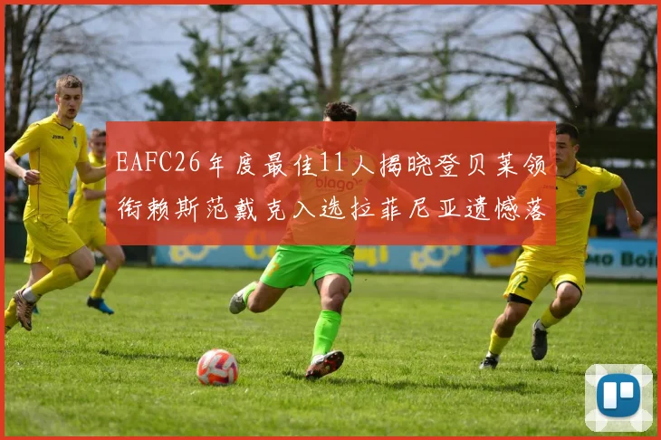 EAFC26年度最佳11人揭晓登贝莱领衔赖斯范戴克入选拉菲尼亚遗憾落选