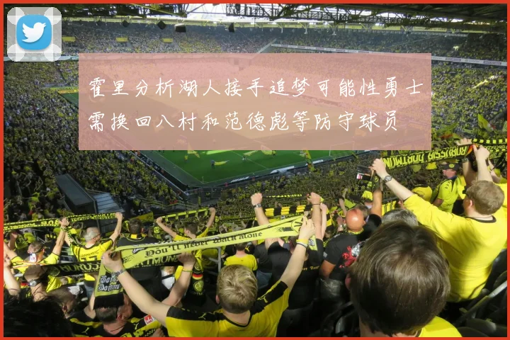 霍里分析湖人接手追梦可能性勇士需换回八村和范德彪等防守球员