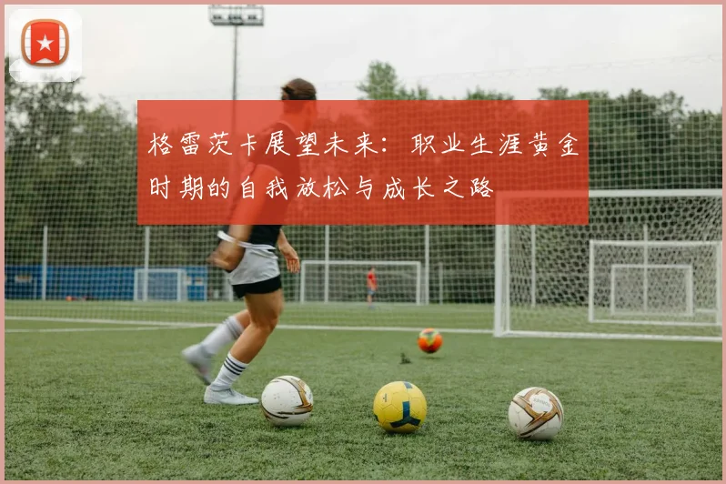 格雷茨卡展望未来：职业生涯黄金时期的自我放松与成长之路