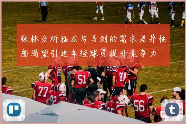 铁林分析猛龙与马刺的需求差异快船渴望引进年轻球员提升竞争力