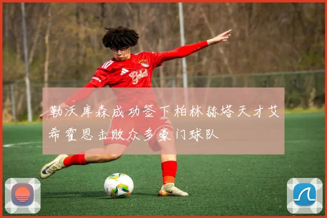 勒沃库森成功签下柏林赫塔天才艾希霍恩击败众多豪门球队