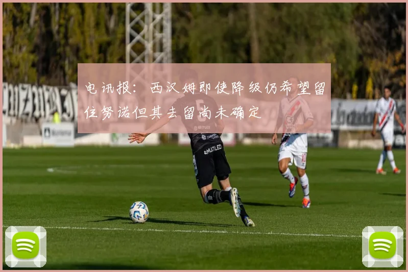 电讯报：西汉姆即使降级仍希望留住努诺但其去留尚未确定