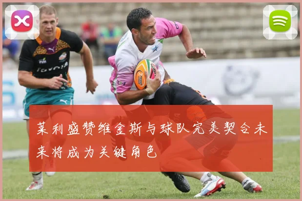 莱利盛赞维金斯与球队完美契合未来将成为关键角色