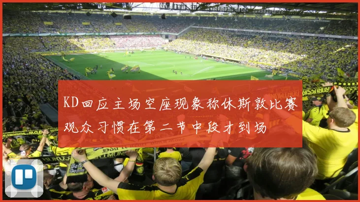 KD回应主场空座现象称休斯敦比赛观众习惯在第二节中段才到场