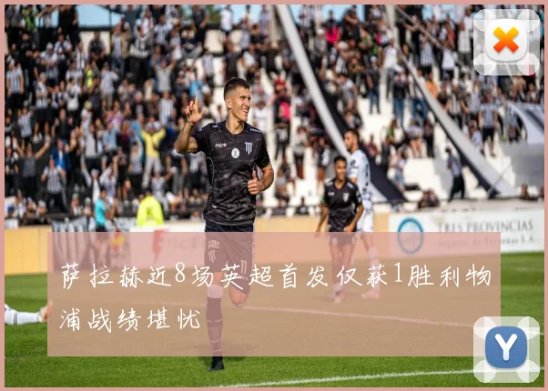 萨拉赫近8场英超首发仅获1胜利物浦战绩堪忧