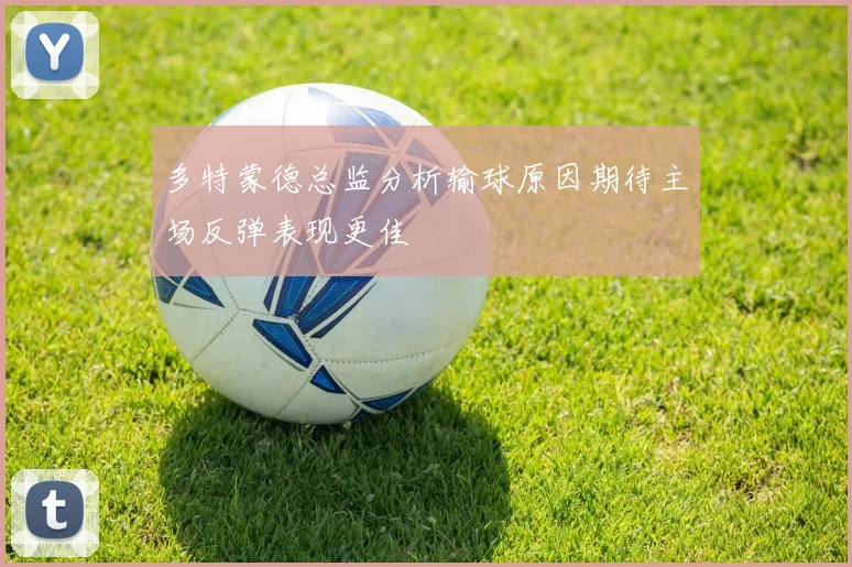 多特蒙德总监分析输球原因期待主场反弹表现更佳