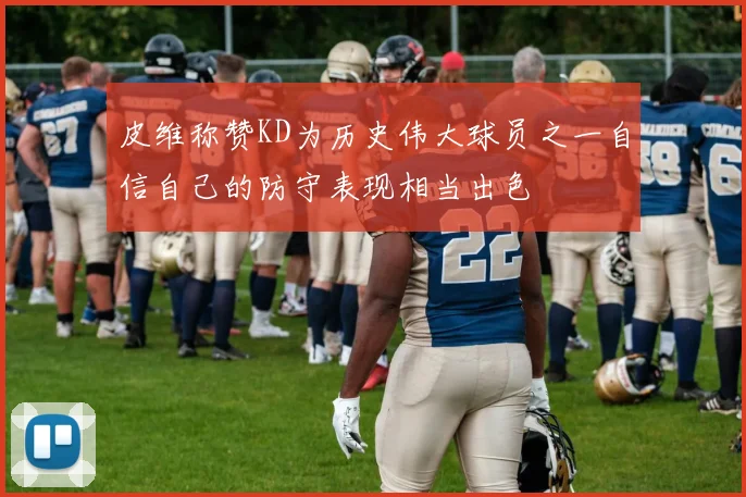 皮维称赞KD为历史伟大球员之一自信自己的防守表现相当出色
