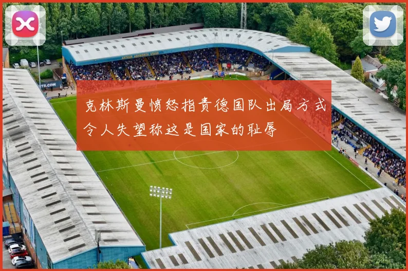 克林斯曼愤怒指责德国队出局方式令人失望称这是国家的耻辱