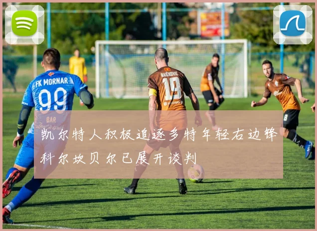 凯尔特人积极追逐多特年轻右边锋科尔坎贝尔已展开谈判