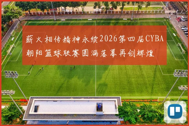 薪火相传精神永续2026第四届CYBA朝阳篮球联赛圆满落幕再创辉煌