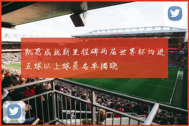 凯恩成就新里程碑两届世界杯均进五球以上球员名单揭晓