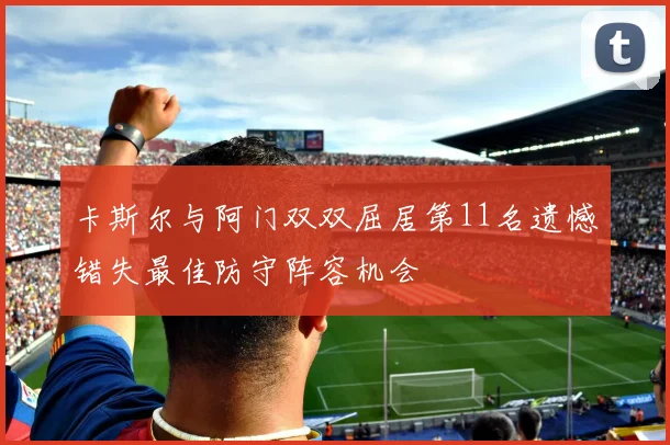 卡斯尔与阿门双双屈居第11名遗憾错失最佳防守阵容机会